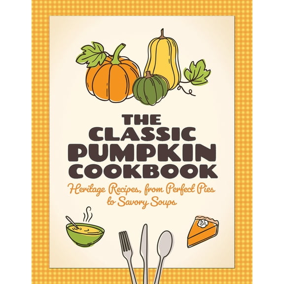 The Classic Pumpkin Cookbook: Heritage Recipes, from Perfect Pies to Savory Soups, (Paperback)