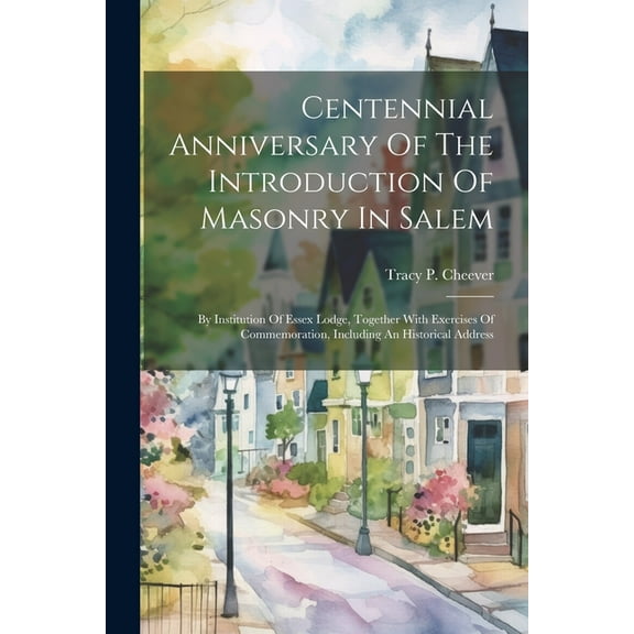 Centennial Anniversary Of The Introduction Of Masonry In Salem: By Institution Of Essex Lodge, Together With Exercises Of Commemoration, Including An