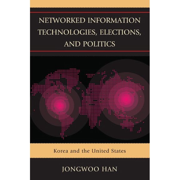 Pre-Owned Networked Information Technologies, Elections, and Politics: Korea and the United States (Paperback 9781498564045) by Jongwoo Han