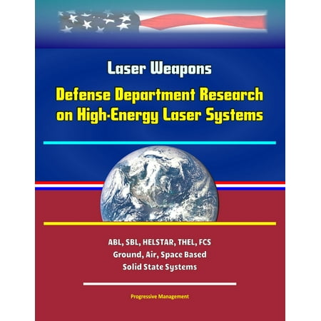 Laser Weapons: Defense Department Research on High-Energy Laser Systems, ABL, SBL, HELSTAR, THEL, FCS - Ground, Air, Space Based, Solid State Systems -