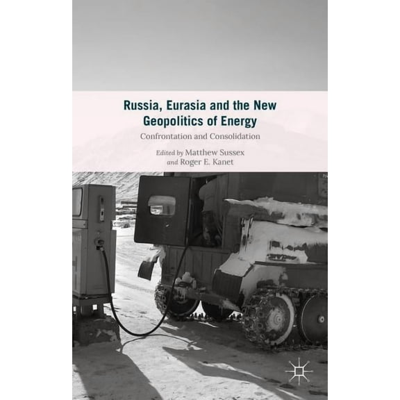 Russia, Eurasia and the New Geopolitics of Energy: Confrontation and Consolidation, (Hardcover)