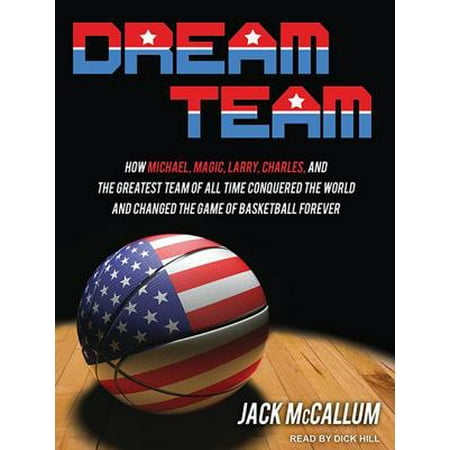 Dream Team : How Michael, Magic, Larry, Charles, and the Greatest Team of All Time Conquered the World and Changed the Game of Basketball (25 Best Games Of All Time)