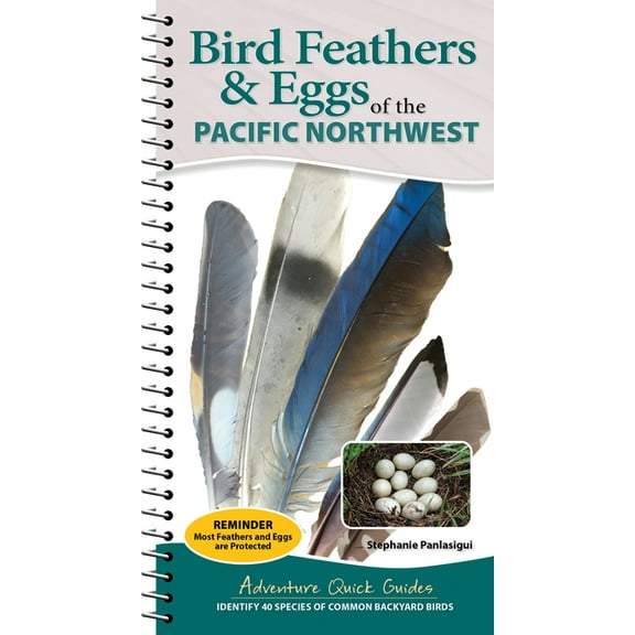 Adventure Quick Guides Bird Feathers & Eggs of the Pacific Northwest: Identify 40 Species of Common Backyard Birds, (Spiral-Bound)