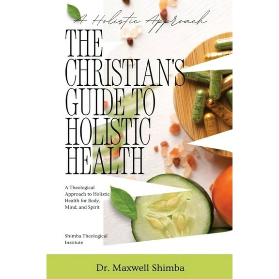 The Christian's Guide to Holistic Health: A Theological Approach to Holistic Health for Body, Mind, and Spirit, (Paperback)