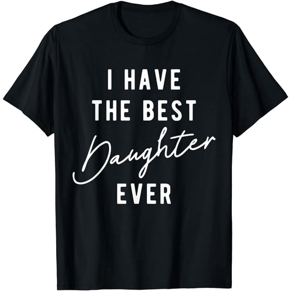I Have the Best Daughter Ever T-Shirt