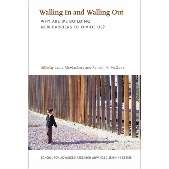 School for Advanced Research Advanced Se Walling in and Walling Out: Why Are We Building New Barriers to Divide Us?, (Paperback)