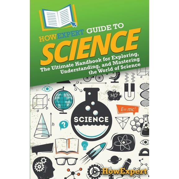 HowExpert Guide to Science: The Ultimate Handbook for Exploring, Understanding, and Mastering the World of Science, (Paperback)