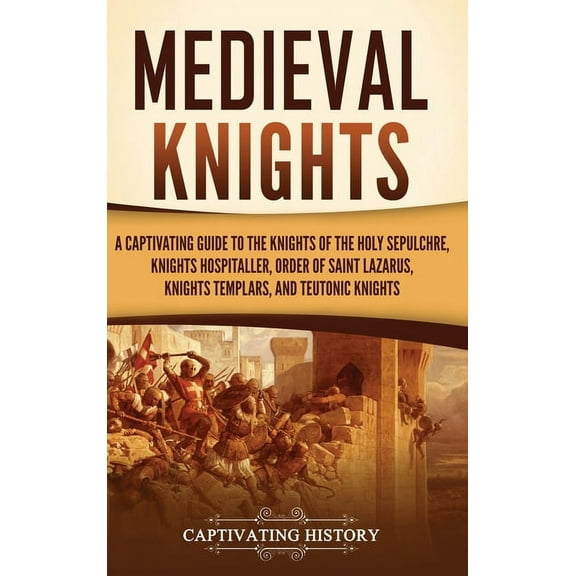 Medieval Knights: A Captivating Guide to the Knights of the Holy Sepulchre, Knights Hospitaller, Order of Saint Lazarus,, (Hardcover)