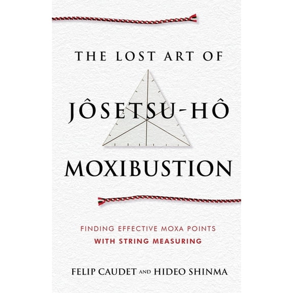 The Lost Art of Jôsetsu-Hô Moxibustion: Finding Effective Moxa Points with String Measuring, (Paperback)