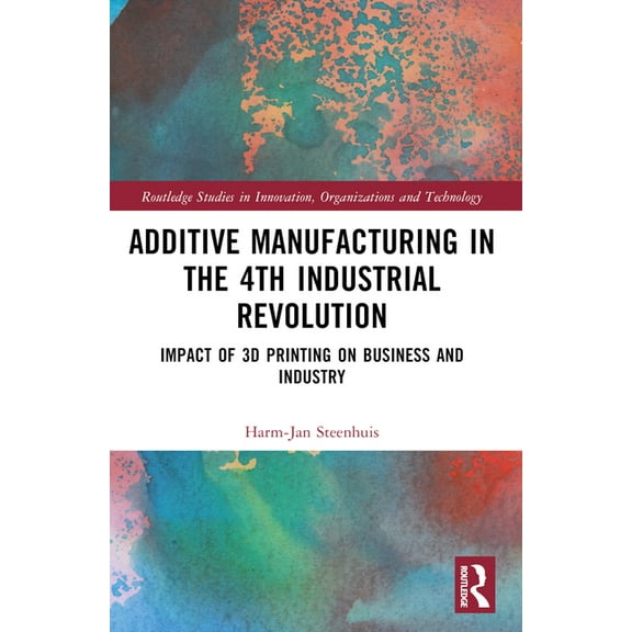 Routledge Studies in Innovation, Organiz The Business of Additive Manufacturing: 3D Printing and the 4th Industrial Revolution, (Paperback)
