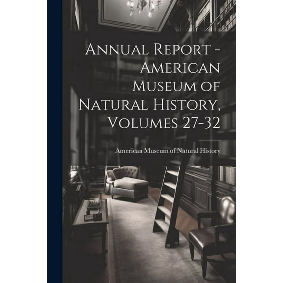 Annual Report - American Museum of Natural History, Volumes 27-32 (Paperback)