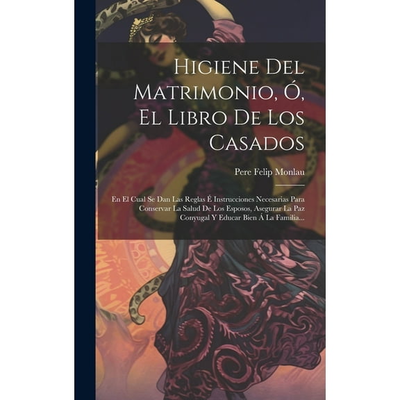 Higiene Del Matrimonio, Ó, El Libro De Los Casados: En El Cual Se Dan Las Reglas É Instrucciones Necesarias Para Conservar La Salud De Los Esposos, Asegurar La Paz Conyugal Y Educar Bien Á La Familia.