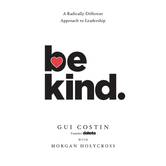 Be Kind: A Radically Different Approach to Leadership, (Paperback)