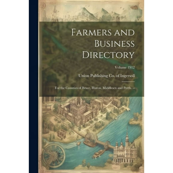 Farmers and Business Directory: For the Counties of Bruce, Huron, Middlesex and Perth. --; Volume 1912 (Paperback)