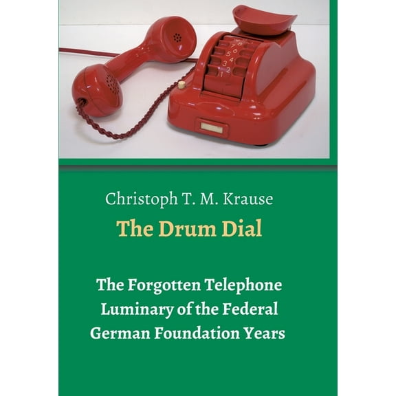 The Drum Dial: The Forgotten Telephone Luminary of the Federal German Foundation Years, (Paperback)