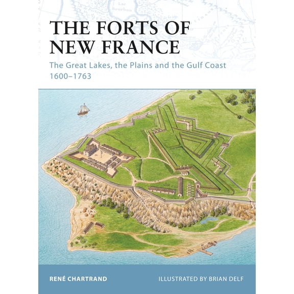 Fortress: The Forts of New France : The Great Lakes, the Plains and the Gulf Coast 1600–1763 (Paperback)