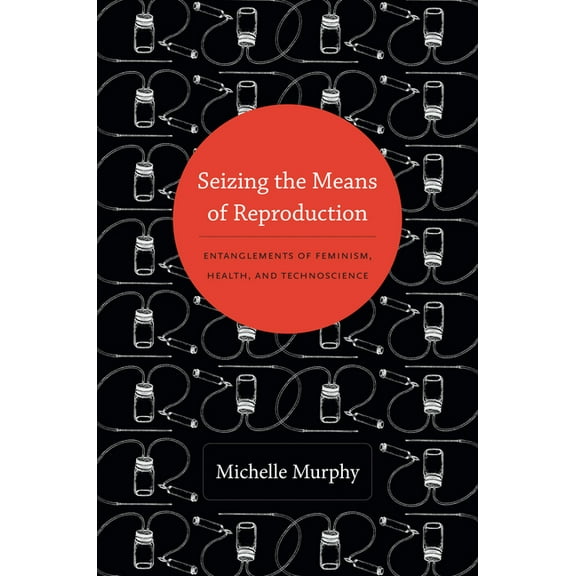 Experimental Futures Seizing the Means of Reproduction: Entanglements of Feminism, Health, and Technoscience, (Paperback)