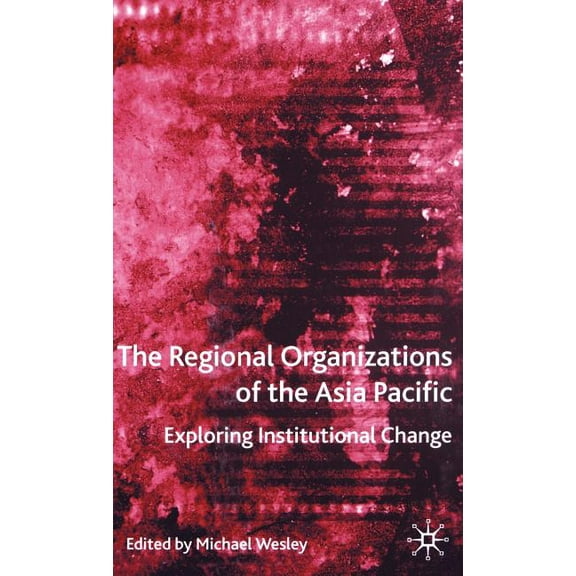 International Political Economy The Regional Organizations of the Asia Pacific: Exploring Institutional Change, (Hardcover)