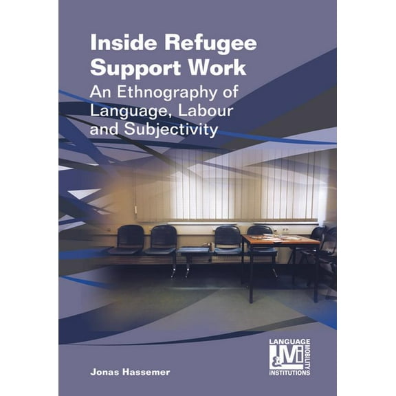 Language, Mobility and Institutions Inside Refugee Support Work: An Ethnography of Language, Labour and Subjectivity, Book 7, (Hardcover)