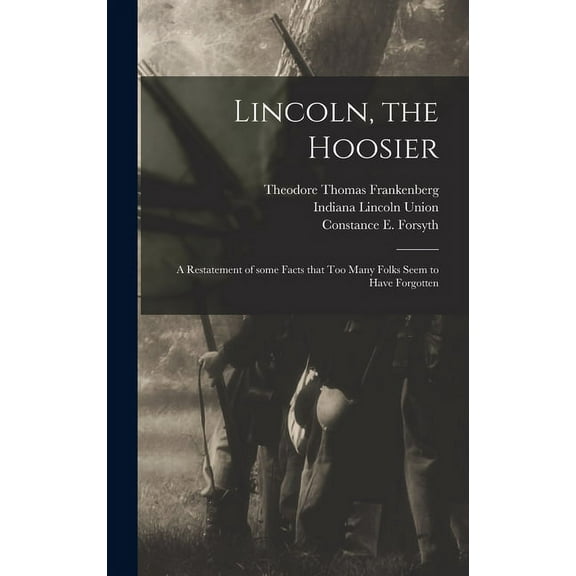 Lincoln, the Hoosier: a Restatement of Some Facts That Too Many Folks Seem to Have Forgotten, (Hardcover)