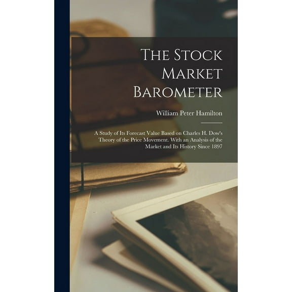 The Stock Market Barometer: A Study of its Forecast Value Based on Charles H. Dow's Theory of the Price Movement. With a, (Hardcover)