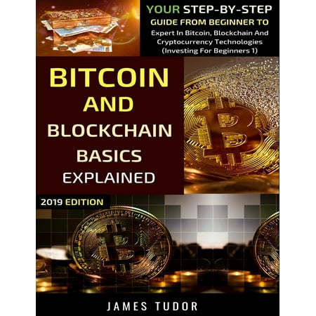 Investing for Beginners: Bitcoin And Blockchain Basics Explained: Your Step-By-Step Guide From Beginner To Expert In Bitcoin, Blockchain And Cryptocurrency Technologies