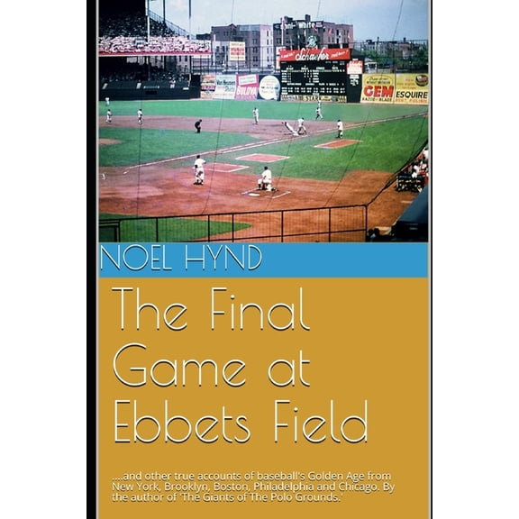 New York Baseball's Golden Era - 1903 Th The Final Game at Ebbets Field: ....and other true accounts of baseball's Golden Age from New York, Brooklyn, Boston, Ch, (Paperback)