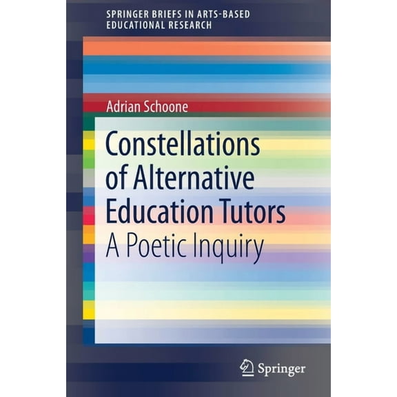 Springerbriefs in Arts-Based Educational Constellations of Alternative Education Tutors: A Poetic Inquiry, (Paperback)