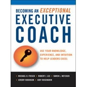 Becoming an Exceptional Executive Coach: Use Your Knowledge, Experience, and Intuition to Help Leaders Excel [Hardcover - Used]