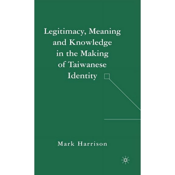 Legitimacy, Meaning and Knowledge in the Making of Taiwanese Identity, (Hardcover)
