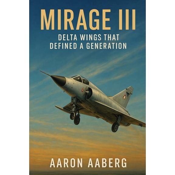 Mirage III: Delta Wings That Defined a Generation, (Paperback)