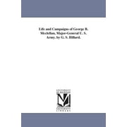 Life and Campaigns of George B. Mcclellan, Major-General U. S. Army. by G. S. Hillard. (Paperback)