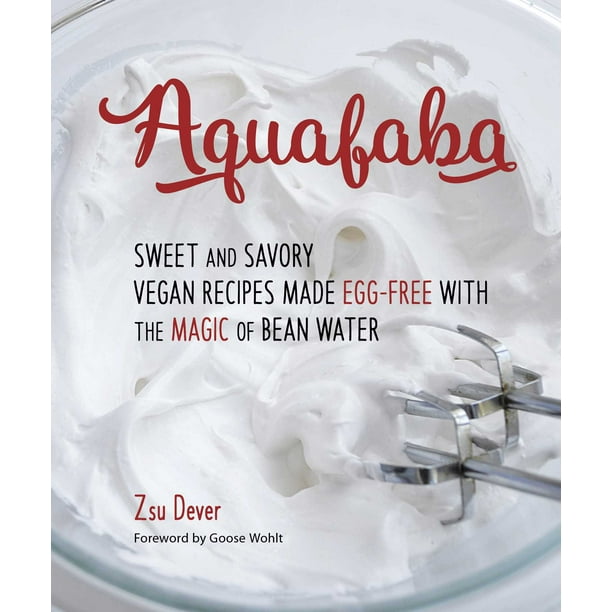 Aquafaba Sweet And Savory Vegan Recipes Made Egg Free With The Magic Of Bean Water Paperback Walmart Com Walmart Com