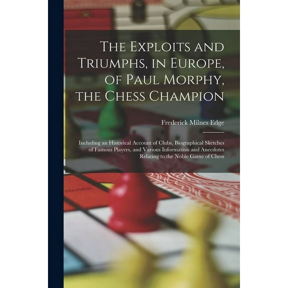 The Exploits and Triumphs, in Europe, of Paul Morphy, the Chess Champion (Paperback)