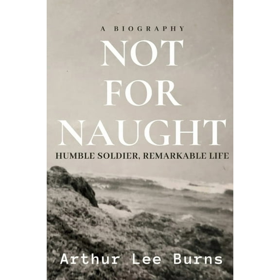 Not for Naught: Humble Soldier, Remarkable Life, (Paperback)
