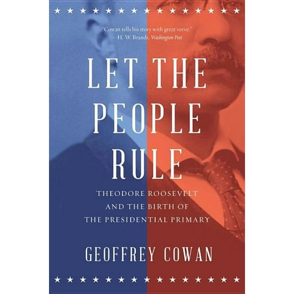 Let the People Rule: Theodore Roosevelt and the Birth of the Presidential Primary, (Paperback)
