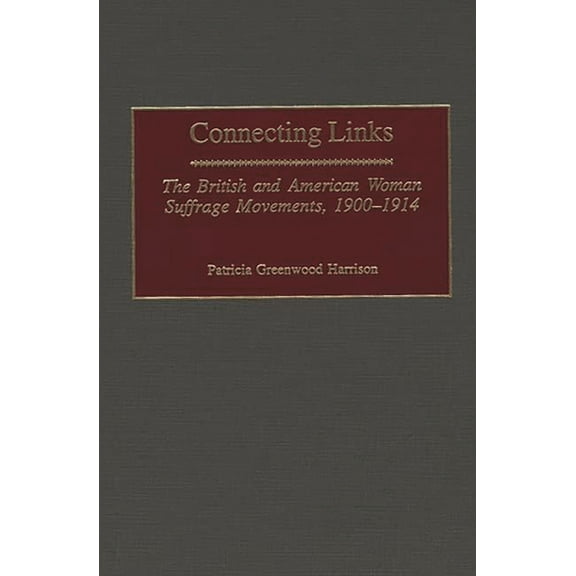 Contributions in Women's Studies Connecting Links: The British and American Woman Suffrage Movements, 1900-1914, Book 178, (Hardcover)