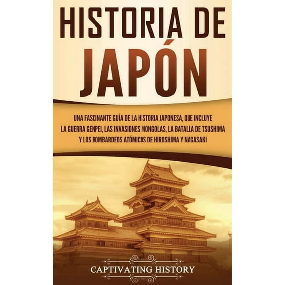 Historia de Japón: Una Fascinante GuÃa de la Historia Japonesa, que Incluye la Guerra Genpei, las Invasiones Mongolas, l, (Hardcover)