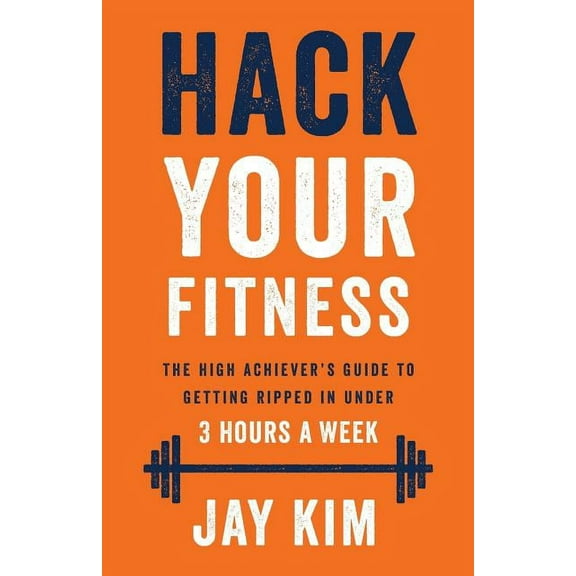 Hack Your Fitness: The High Achiever's Guide to Getting Ripped in Under 3 Hours a Week, (Paperback)