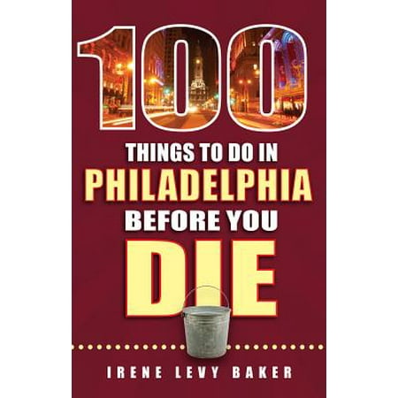 100 things to do in philadelphia before you die: (Best Things In Philadelphia)