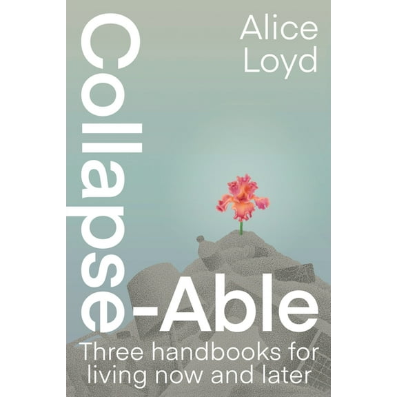 Collapse-Able: Three Handbooks for Living Now and Later, (Paperback)