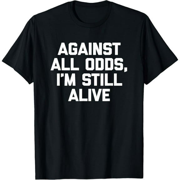 Against All Odds, I'm Still Alive T-Shirt funny saying humor T-Shirt