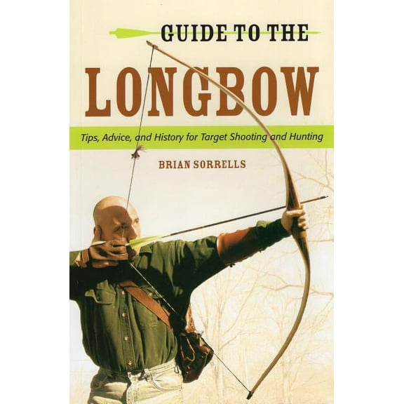 Guide to the Longbow : Tips, Advice, and History for Target Shooting and Hunting (Paperback)