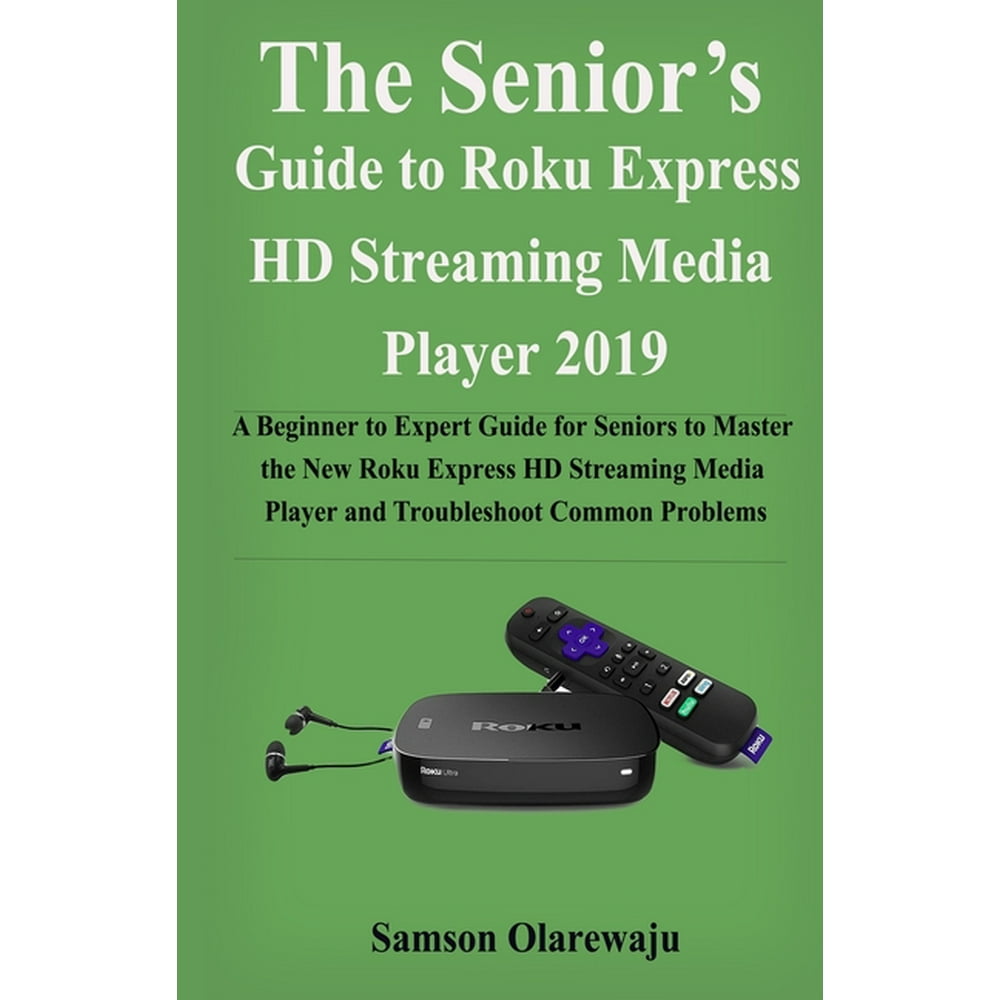The Senior's Guide to Roku Express HD Streaming Media Player 2019 A Beginner to Expert Guide