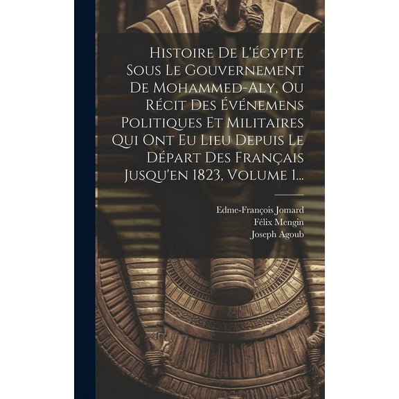 Histoire De L'égypte Sous Le Gouvernement De Mohammed-aly, Ou Récit Des Événemens Politiques Et Militaires Qui Ont Eu Lieu Depuis Le Départ Des Français Jusqu'en 1823, Volume 1... (Hardcover)