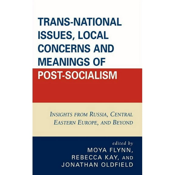 Trans-National Issues, Local Concerns and Meanings of Post-Socialism: Insights from Russia, Central Eastern Europe, and , (Hardcover)