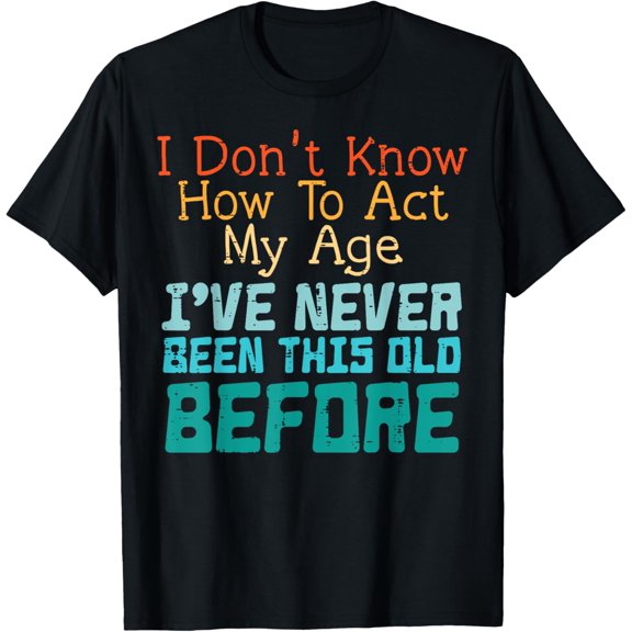 Dont Know How To Act My Age Funny Saying Sarcastic Men Women T-Shirt