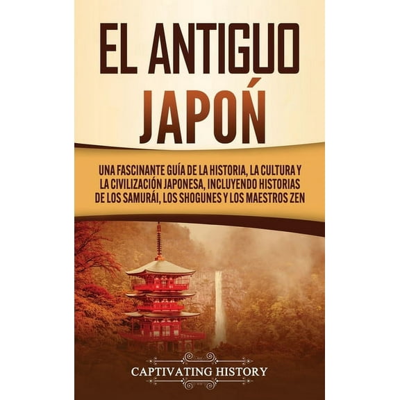 El Antiguo JapÃ³n: Una Fascinante GuÃ­a de la Historia, la Cultura y la CivilizaciÃ³n Japonesa, Incluyendo Historias de los, (Hardcover)