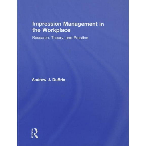 Impression Management in the Workplace: Research, Theory and Practice, (Hardcover)