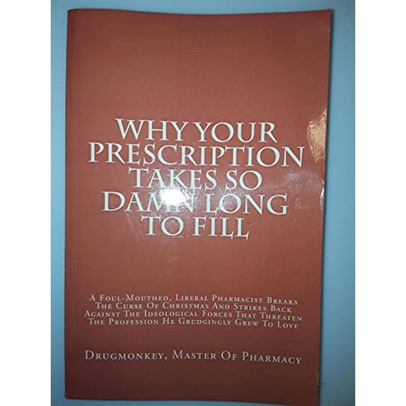 Pre-Owned Why Your Prescription Takes So Damn Long To Fill: A Foul-Mouthed, Liberal Pharmacist Breaks The Curse Of Christmas And Strikes Back Against The ... The Profession He Grudgingly Grew To Love